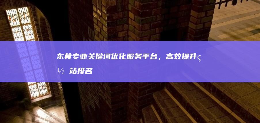 东莞专业关键词优化服务平台，高效提升网站排名