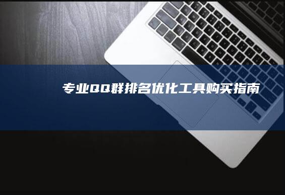 专业QQ群排名优化工具购买指南